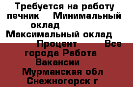 Требуется на работу печник. › Минимальный оклад ­ 47 900 › Максимальный оклад ­ 190 000 › Процент ­ 25 - Все города Работа » Вакансии   . Мурманская обл.,Снежногорск г.